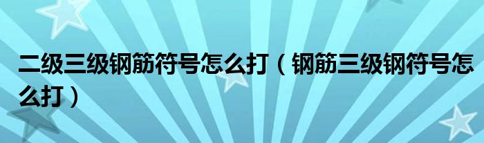 二級(jí)三級(jí)鋼筋符號(hào)怎么打（鋼筋三級(jí)鋼符號(hào)怎么打）