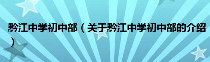 黔江中學(xué)初中部（關(guān)于黔江中學(xué)初中部的介紹）