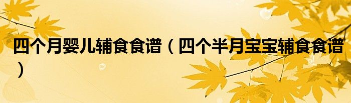 四個(gè)月嬰兒輔食食譜（四個(gè)半月寶寶輔食食譜）