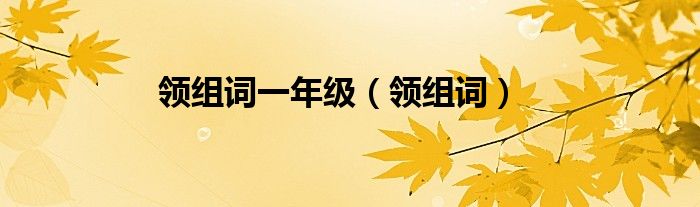 領(lǐng)組詞一年級（領(lǐng)組詞）