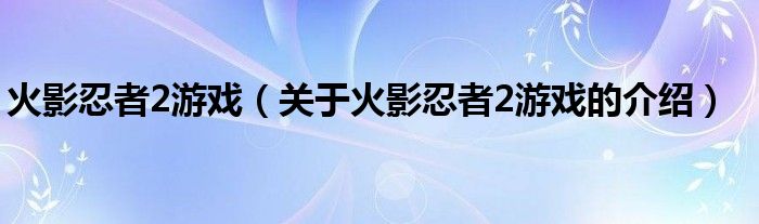 火影忍者2游戲（關(guān)于火影忍者2游戲的介紹）