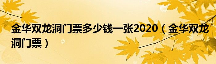 金華雙龍洞門票多少錢一張2020（金華雙龍洞門票）