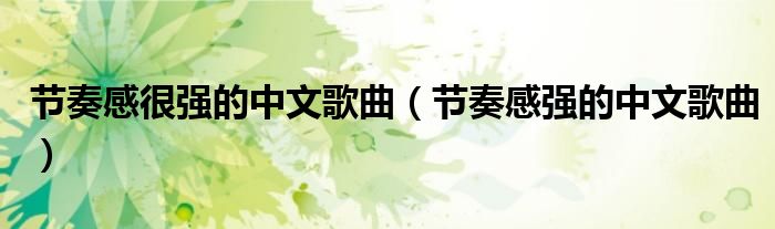 節(jié)奏感很強(qiáng)的中文歌曲（節(jié)奏感強(qiáng)的中文歌曲）
