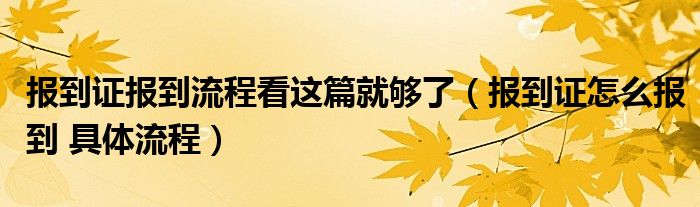 報(bào)到證報(bào)到流程看這篇就夠了（報(bào)到證怎么報(bào)到 具體流程）