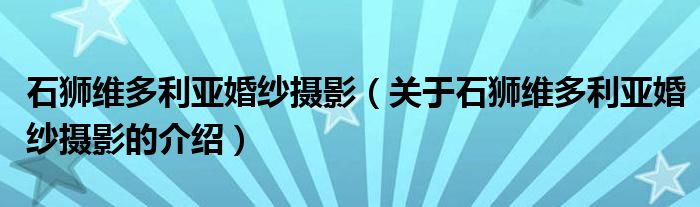 石獅維多利亞婚紗攝影（關(guān)于石獅維多利亞婚紗攝影的介紹）