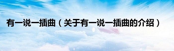 有一說(shuō)一插曲（關(guān)于有一說(shuō)一插曲的介紹）