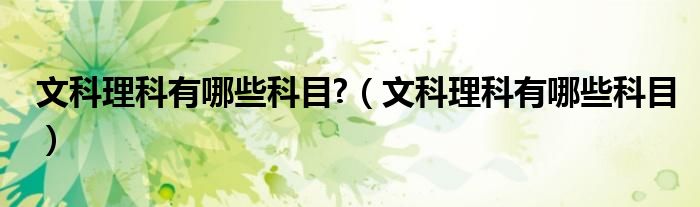 文科理科有哪些科目?（文科理科有哪些科目）