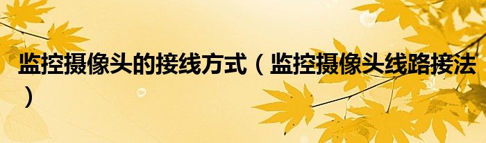 監(jiān)控?cái)z像頭的接線方式（監(jiān)控?cái)z像頭線路接法）
