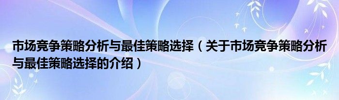 市場競爭策略分析與最佳策略選擇（關于市場競爭策略分析與最佳策略選擇的介紹）