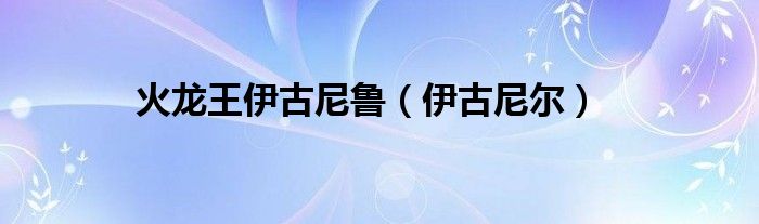 火龍王伊古尼魯（伊古尼爾）