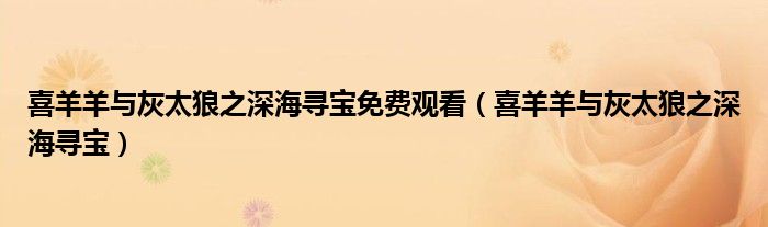 喜羊羊與灰太狼之深海尋寶免費(fèi)觀看（喜羊羊與灰太狼之深海尋寶）
