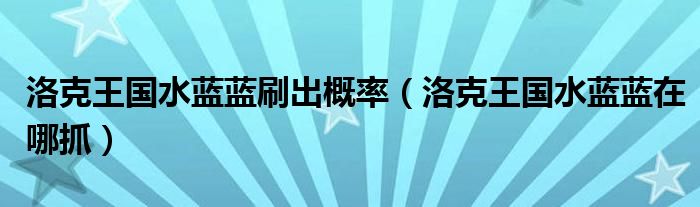 洛克王國水藍藍刷出概率（洛克王國水藍藍在哪抓）