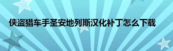 俠盜獵車手圣安地列斯?jié)h化補(bǔ)丁怎么下載