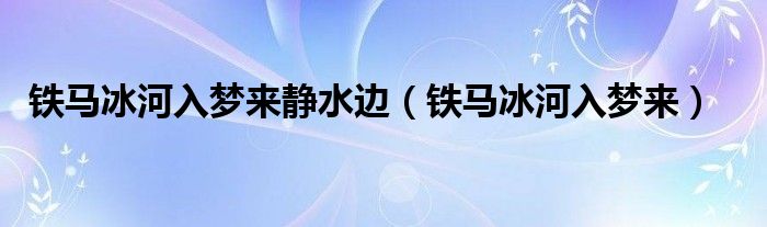 鐵馬冰河入夢來靜水邊（鐵馬冰河入夢來）