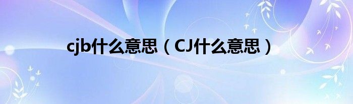 cjb什么意思（CJ什么意思）