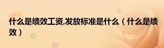 什么是績(jī)效工資,發(fā)放標(biāo)準(zhǔn)是什么（什么是績(jī)效）