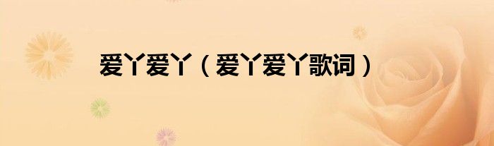 愛丫愛丫（愛丫愛丫歌詞）