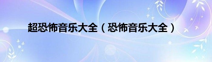 超恐怖音樂(lè)大全（恐怖音樂(lè)大全）