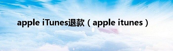apple iTunes退款（apple itunes）