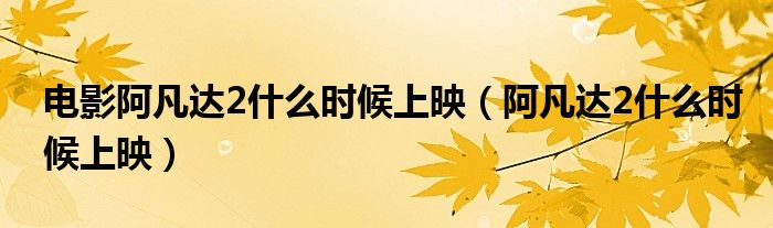 電影阿凡達(dá)2什么時(shí)候上映（阿凡達(dá)2什么時(shí)候上映）