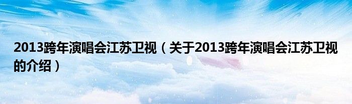 2013跨年演唱會江蘇衛(wèi)視（關(guān)于2013跨年演唱會江蘇衛(wèi)視的介紹）