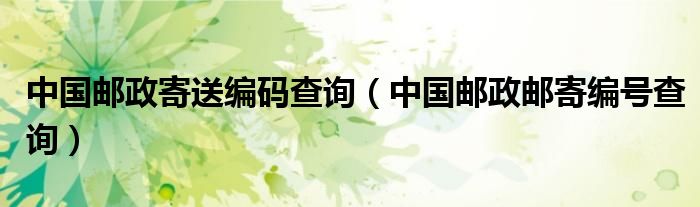 中國郵政寄送編碼查詢（中國郵政郵寄編號查詢）