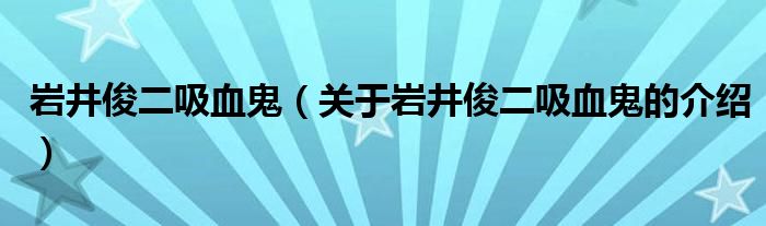 巖井俊二吸血鬼（關(guān)于巖井俊二吸血鬼的介紹）