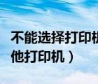 不能選擇打印機(jī)（當(dāng)前打印機(jī)不可用請(qǐng)選擇其他打印機(jī)）
