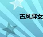 古風胖女孩圖片（胖女孩圖片）