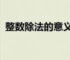 整數(shù)除法的意義是什么?（整數(shù)除法的意義）
