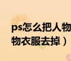 ps怎么把人物衣服去掉的軟件（ps怎么把人物衣服去掉）