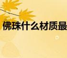 佛珠什么材質(zhì)最好圖片（佛珠什么材質(zhì)最好）