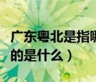 廣東粵北是指哪幾個(gè)地方（廣東的粵北地區(qū)指的是什么）