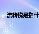 流轉(zhuǎn)稅是指什么稅（流轉(zhuǎn)稅是什么意思）