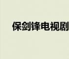 保劍鋒電視劇全集（保劍鋒最新電視劇）