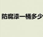 防腐漆一桶多少公斤（防銹漆一桶多少公斤）
