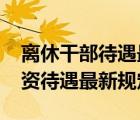 離休干部待遇最新規(guī)定2018年（離休干部工資待遇最新規(guī)定）