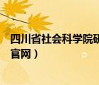 四川省社會(huì)科學(xué)院研究生學(xué)院（四川省社會(huì)科學(xué)院研究生院官網(wǎng)）