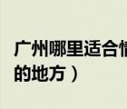 廣州哪里適合情侶去的地方（廣州適合情侶去的地方）
