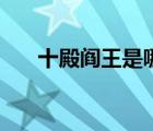 十殿閻王是哪幾個（十殿閻王誰最大）