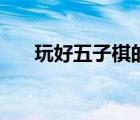 玩好五子棋的竅門（玩五子棋的訣竅）