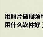 用照片做視頻用什么軟件好看（用照片做視頻用什么軟件好）