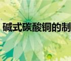 堿式碳酸銅的制備化學(xué)方程式（堿式碳酸銅）