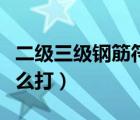 二級(jí)三級(jí)鋼筋符號(hào)怎么打（鋼筋三級(jí)鋼符號(hào)怎么打）