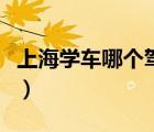 上海學(xué)車(chē)哪個(gè)駕校好點(diǎn)（上海學(xué)車(chē)哪個(gè)駕校好）