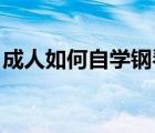 成人如何自學(xué)鋼琴 知乎（成人如何自學(xué)鋼琴）