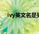 ivy英文名是男生還是女生（ivy英文名）