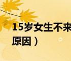 15歲女生不來(lái)月經(jīng)的原因（女生不來(lái)月經(jīng)的原因）