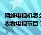 網(wǎng)絡(luò)電視機(jī)怎么收看電視節(jié)目（網(wǎng)絡(luò)電視如何收看電視節(jié)目）