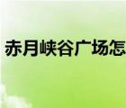 赤月峽谷廣場怎么走圖解（赤月峽谷怎么走）